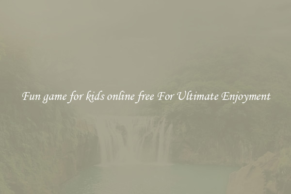 Fun game for kids online free For Ultimate Enjoyment