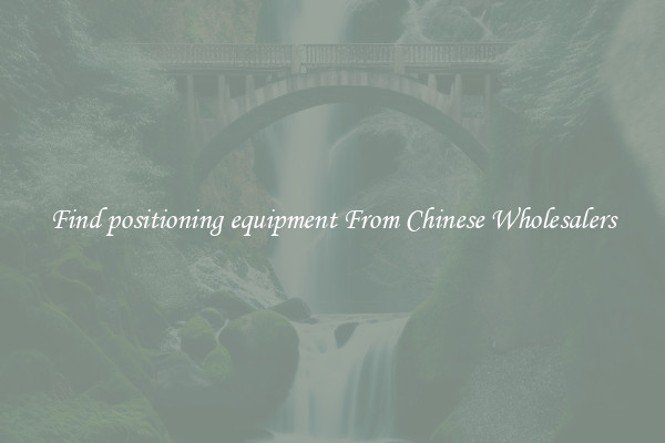Find positioning equipment From Chinese Wholesalers