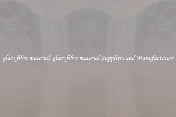 glass fibre material, glass fibre material Suppliers and Manufacturers