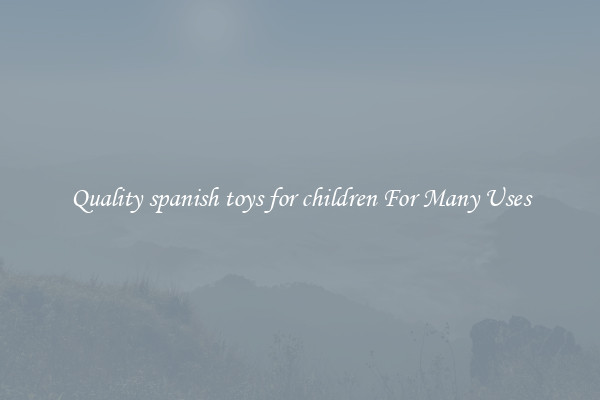 Quality spanish toys for children For Many Uses