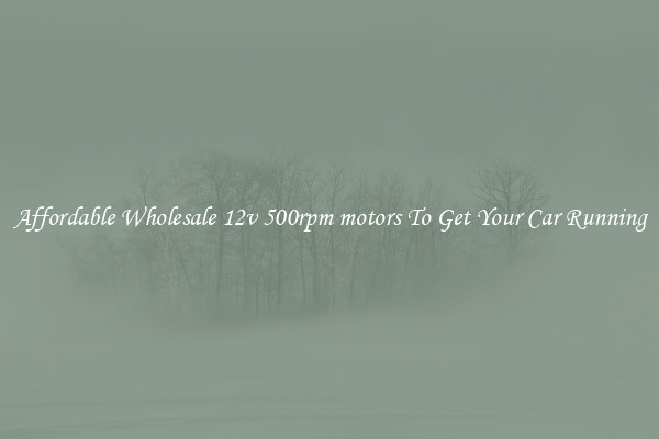 Affordable Wholesale 12v 500rpm motors To Get Your Car Running