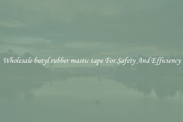 Wholesale butyl rubber mastic tape For Safety And Efficiency