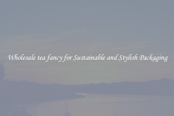 Wholesale tea fancy for Sustainable and Stylish Packaging