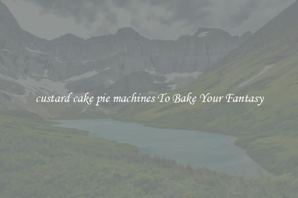custard cake pie machines To Bake Your Fantasy
