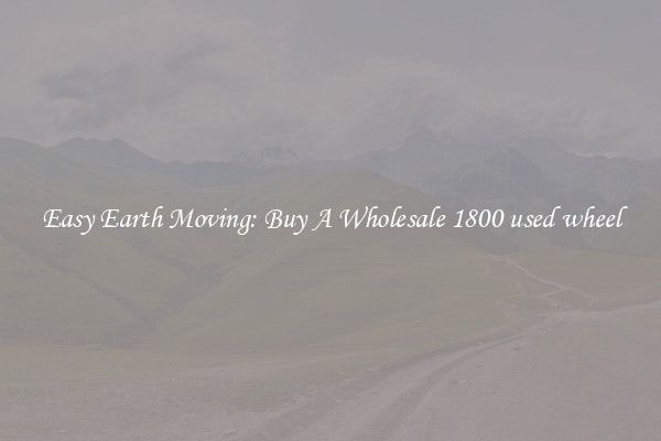 Easy Earth Moving: Buy A Wholesale 1800 used wheel