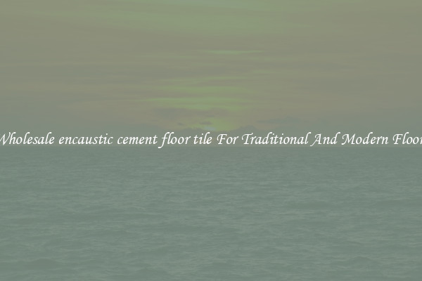 Wholesale encaustic cement floor tile For Traditional And Modern Floors