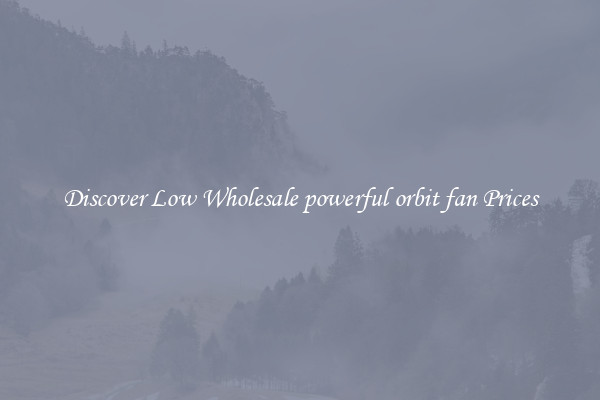 Discover Low Wholesale powerful orbit fan Prices