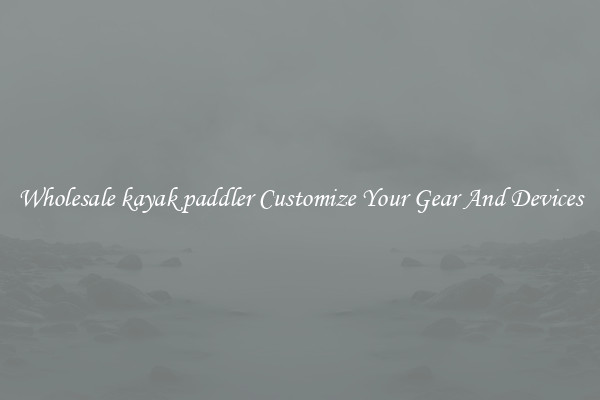 Wholesale kayak paddler Customize Your Gear And Devices