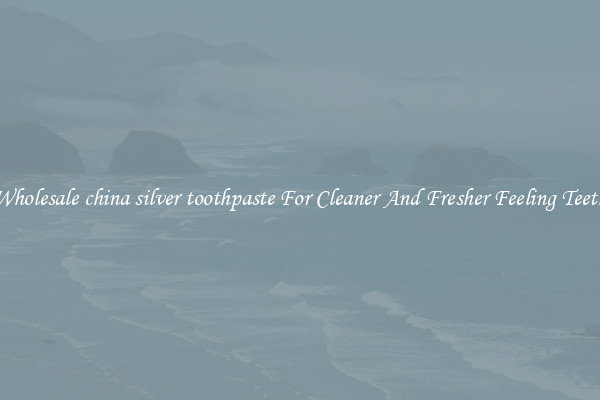 Wholesale china silver toothpaste For Cleaner And Fresher Feeling Teeth