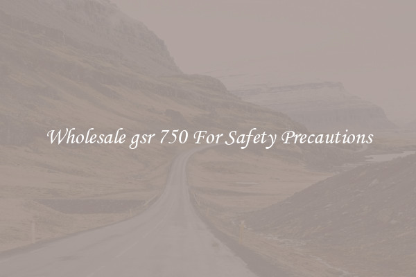Wholesale gsr 750 For Safety Precautions