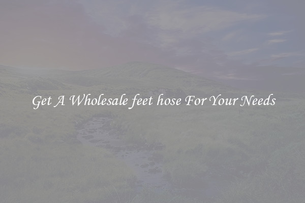 Get A Wholesale feet hose For Your Needs