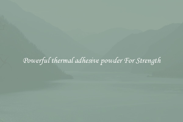 Powerful thermal adhesive powder For Strength