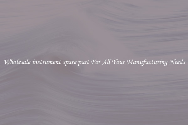 Wholesale instrument spare part For All Your Manufacturing Needs