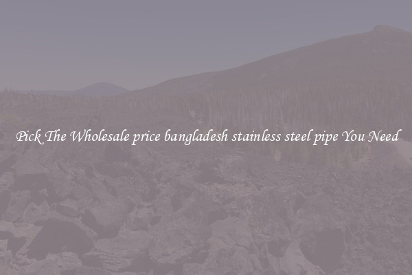 Pick The Wholesale price bangladesh stainless steel pipe You Need