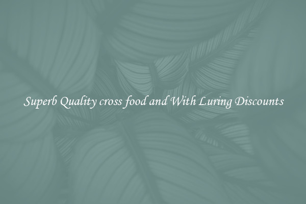 Superb Quality cross food and With Luring Discounts