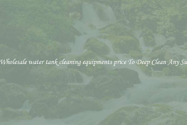 Buy Wholesale water tank cleaning equipments price To Deep Clean Any Surface