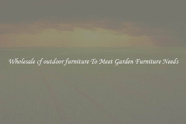 Wholesale cf outdoor furniture To Meet Garden Furniture Needs