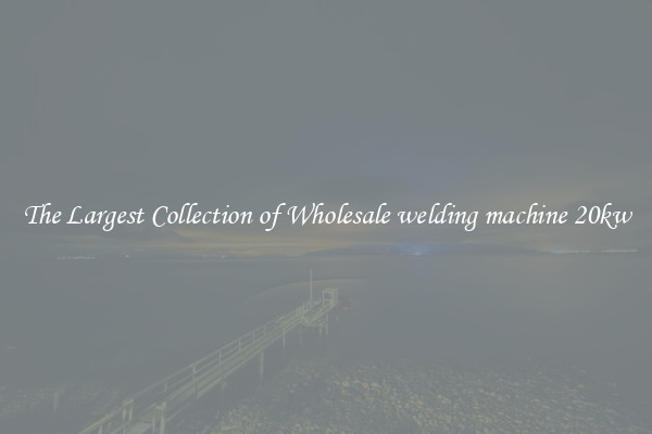 The Largest Collection of Wholesale welding machine 20kw