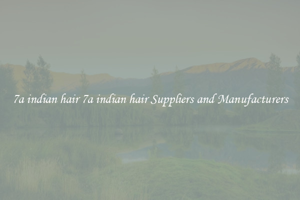 7a indian hair 7a indian hair Suppliers and Manufacturers