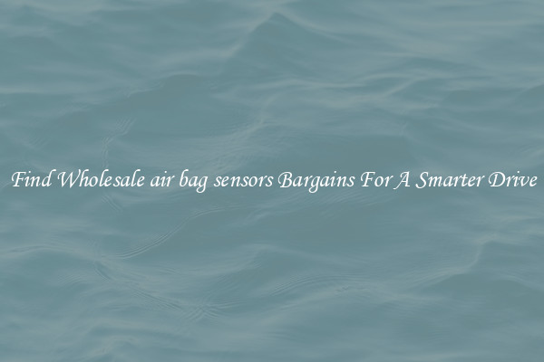Find Wholesale air bag sensors Bargains For A Smarter Drive