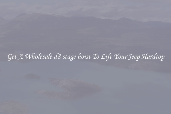 Get A Wholesale d8 stage hoist To Lift Your Jeep Hardtop
