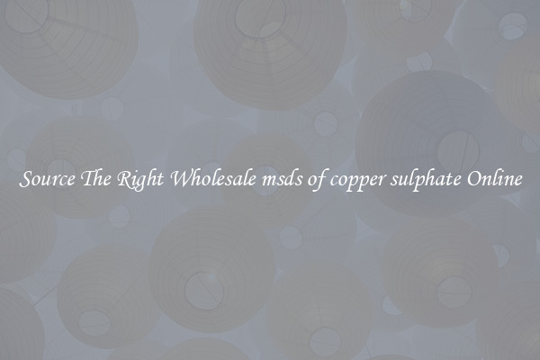 Source The Right Wholesale msds of copper sulphate Online