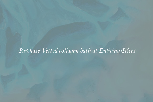Purchase Vetted collagen bath at Enticing Prices