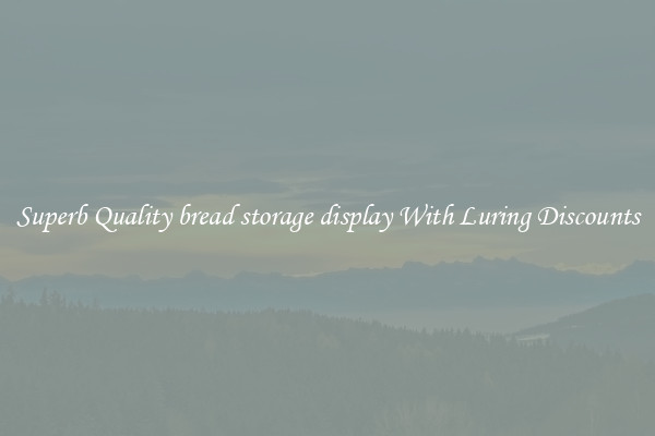 Superb Quality bread storage display With Luring Discounts