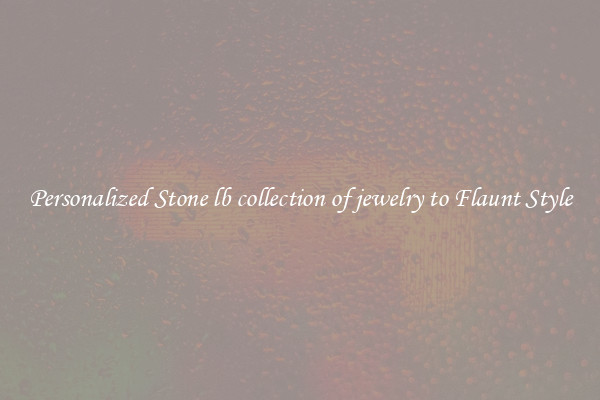 Personalized Stone lb collection of jewelry to Flaunt Style