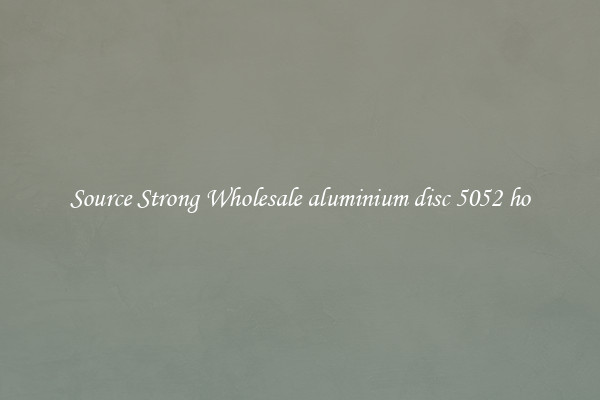 Source Strong Wholesale aluminium disc 5052 ho
